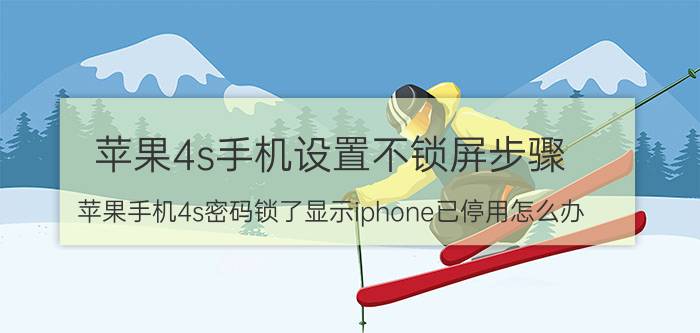 苹果4s手机设置不锁屏步骤 苹果手机4s密码锁了显示iphone已停用怎么办？